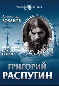 Александр Боханов - Григорий Распутин. Авантюрист или святой старец