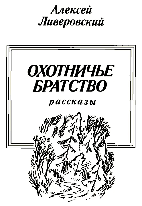 ОХОТНИЧЬЕ БРАТСТВО ВМЕСТО ПРЕДИСЛОВИЯ Отец оставил мне большое наследство - фото 2