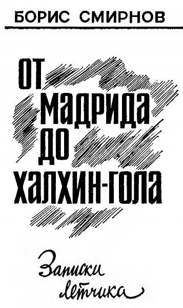 Борис Александрович Смирнов От Мадрида до ХалхинГола Записки летчика Часть - фото 1