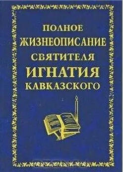 Неизвестен  - Полное жизнеописание святителя Игнатия Кавказского