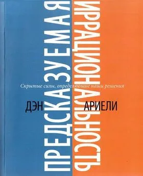 Дэн Ариели - Предсказуемая иррациональность. Скрытые силы, определяющие наши решения