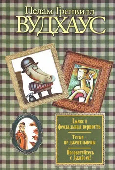 Пелам Вудхаус - Дживс и феодальная верность; Тетки – не джентльмены; Посоветуйтесь с Дживсом!