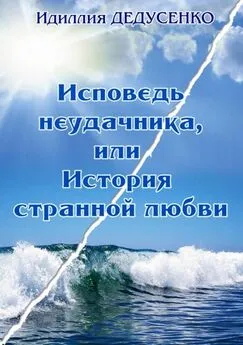 Идиллия Дедусенко - Исповедь неудачника, или История странной любви