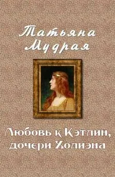 Татьяна Мудрая - Любовь к Кэтлин, дочери Холиэна