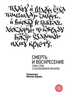 Максим Вараев - Смерть и Воскресение. Семь слов о заупокойной молитве