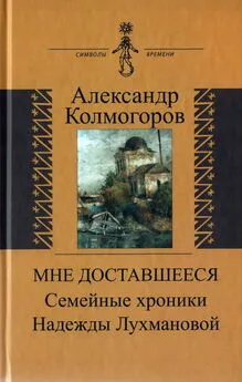 Александр Колмогоров - Мне доставшееся: Семейные хроники Надежды Лухмановой