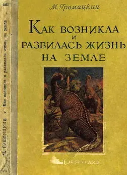 Михаил Гремяцкий - Как возникла и развилась жизнь на Земле