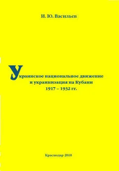 Игорь Васильев - Украинское национальное движение и украинизация на Кубани в 1917–1932 гг.