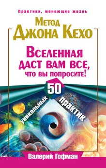 Валерий Гофман - Метод Джона Кехо. Вселенная даст вам все, что вы попросите! 50 уникальных практик