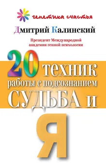 Дмитрий Калинский - 20 техник работы с подсознанием. Судьба и я