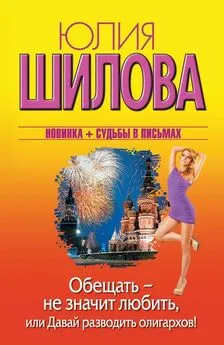 Юлия Шилова - Обещать – не значит любить, или Давай разводить олигархов!