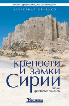 Александр Юрченко - Крепости и замки Сирии эпохи крестовых походов