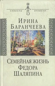 Ирина Баранчеева - Семейная жизнь Федора Шаляпина: Жена великого певца и ее судьба