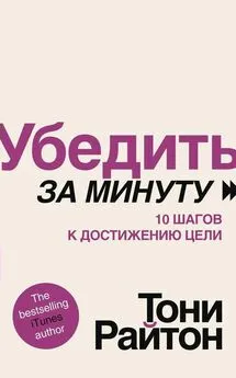 Тони Райтон - Убедить за минуту. 10 шагов к достижению цели