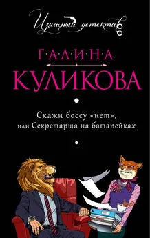 Галина Куликова - Скажи боссу «нет», или Секретарша на батарейках