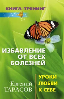 Евгений Тарасов - Избавление от всех болезней. Уроки любви к себе