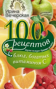 Ирина Вечерская - 100 рецептов блюд, богатых витамином С. Вкусно, полезно, душевно, целебно