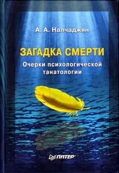 Альберт Налчаджян - Загадка смерти. Очерки психологической танатологии