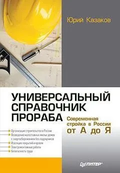 Юрий Казаков - Универсальный справочник прораба. Современная стройка в России от А до Я