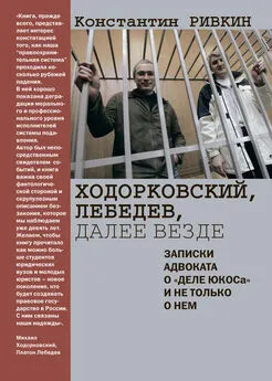 Константин Ривкин - Ходорковский, Лебедев, далее везде. Записки адвоката о «деле ЮКОСа» и не только о нем