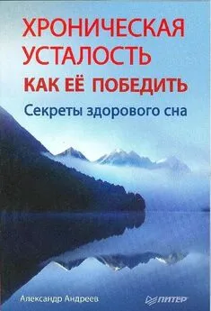 Александр Андреев - Хроническая усталость и как ее победить. Секреты здорового сна