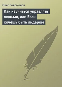 Олег Соломонов - Как научиться управлять людьми, или Если хочешь быть лидером