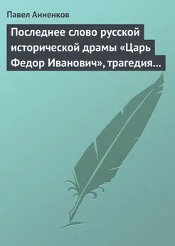 Павел Анненков - Последнее слово русской исторической драмы «Царь Федор Иванович», трагедия графа А.К. Толстого