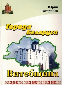 Юрий Татаринов - Города Беларуси в некоторых интересных исторических сведениях. Витебщина