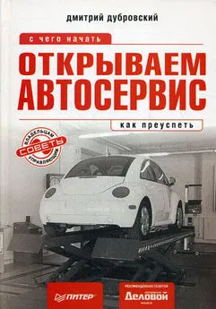 Дмитрий Дубровский - Открываем автосервис: с чего начать, как преуспеть