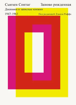 Сьюзен Сонтаг - Заново рожденная. Дневники и записные книжки 1947–1963.