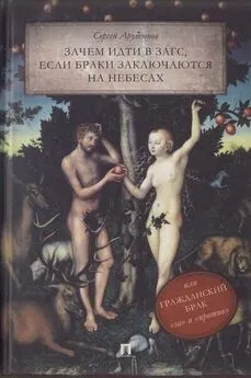 Сергей Арутюнов - Зачем идти в ЗАГС, если браки заключаются на небесах, или Гражданский брак: «за» и «против»