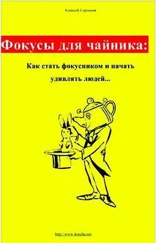 Алексей Сергиеня - Фокусы для чайника: как стать фокусником и начать удивлять людей...