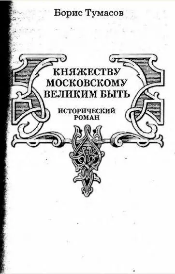 Борис Тумасов КНЯЖЕСТВУ МОСКОВСКОМУ ВЕЛИКИМ БЫТЬ Исторический роман Вместо - фото 10