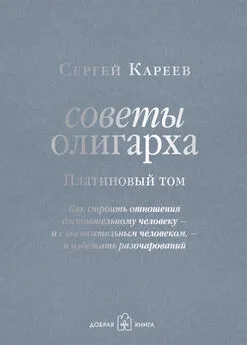 Сергей Кареев - Советы олигарха. Как строить отношения состоятельному человеку – и с состоятельным человеком, – и избежать разочарований. Платиновый том