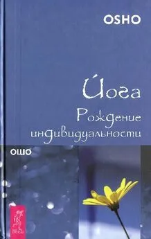 Бхагаван Раджниш - Йога. Рождение индивидуальности