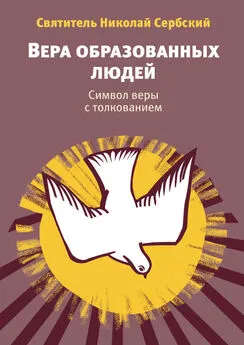 Николай Велимирович - Вера образованных людей. Символ веры с толкованием