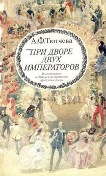 Анна Тютчева - При дворе двух императоров (воспоминания и фрагменты дневников фрейлины двора Николая I и Александра II)