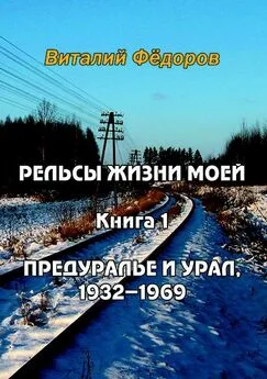 Виталий Федоров - Рельсы жизни моей. Книга 1. Предуралье и Урал, 1932-1969