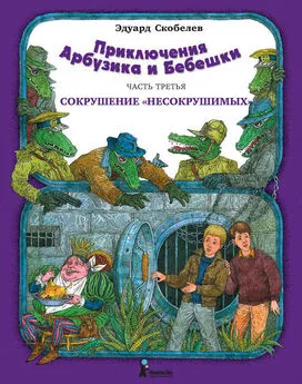 Эдуард Скобелев - Приключения Арбузика и Бебешки. Сокрушение «несокрушимых»