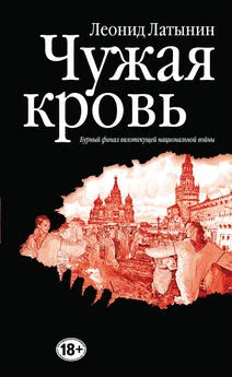 Леонид Латынин - Чужая кровь. Бурный финал вялотекущей национальной войны