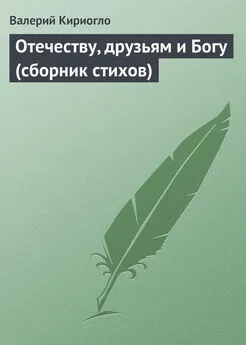 Валерий Кириогло - Отечеству, друзьям и Богу (сборник стихов)