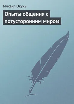 Михаил Окунь - Опыты общения с потусторонним миром