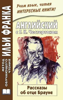 Гилберт Честертон - Английский с Г. К. Честертоном. Рассказы об отце Брауне / Gilbert Keith Chesterton. The Innocence of Father Brown