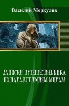 Василий Меркулов - Записки путешественника по параллельным мирам (СИ)