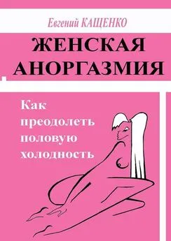 Евгений Кащенко - Женская аноргазмия. Как преодолеть половую холодность