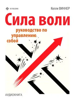 Келли Виннер - Сила воли. Руководство по управлению собой