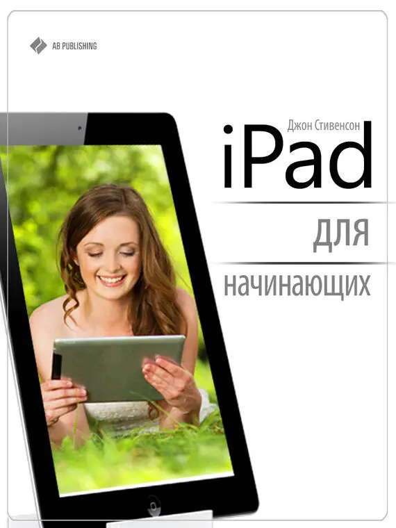 Джон Стивенсон iPad для начинающих ООО Креатив Джоб 2014 Стивенсон - фото 1