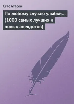 Стас Атасов - По любому случаю улыбки… (1000 самых лучших и новых анекдотов)