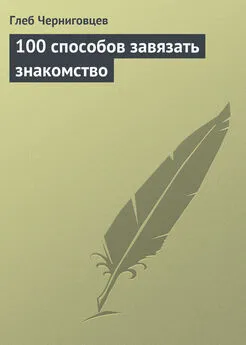 Глеб Черниговцев - 100 способов завязать знакомство