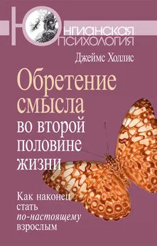 Джеймс Холлис - Обретение смысла во второй половине жизни. Как наконец стать по-настоящему взрослым